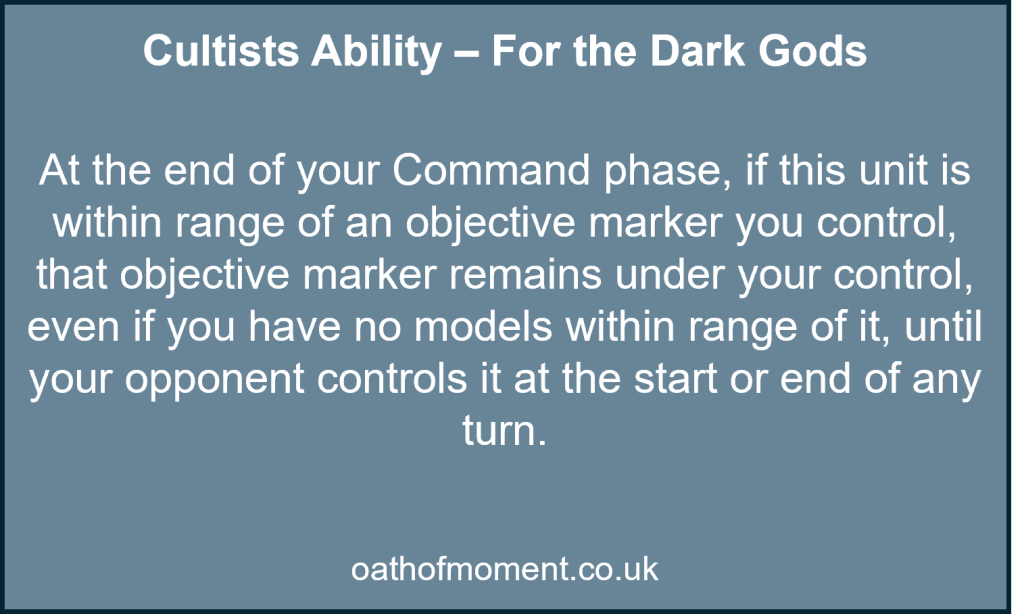 Chaos Space Marines

Cultists Ability – For the Dark Gods​

​
At the end of your Command phase, if this unit is within range of an objective marker you control, that objective marker remains under your control, even if you have no models within range of it, until your opponent controls it at the start or end of any turn.